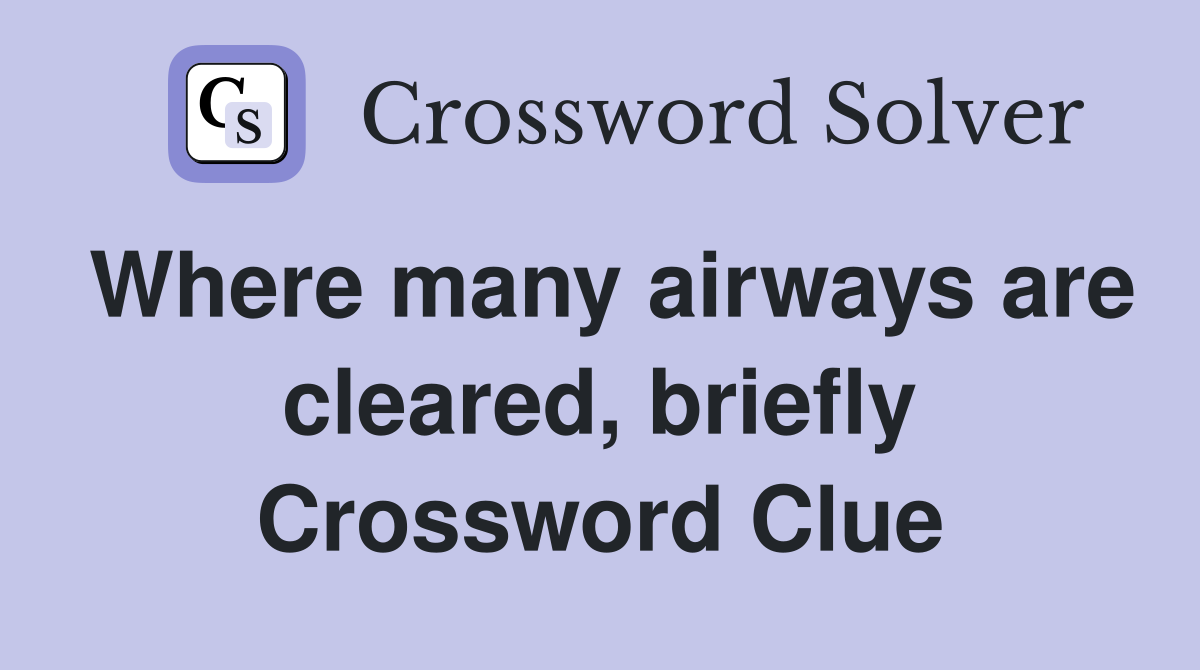 Where many airways are cleared, briefly Crossword Clue