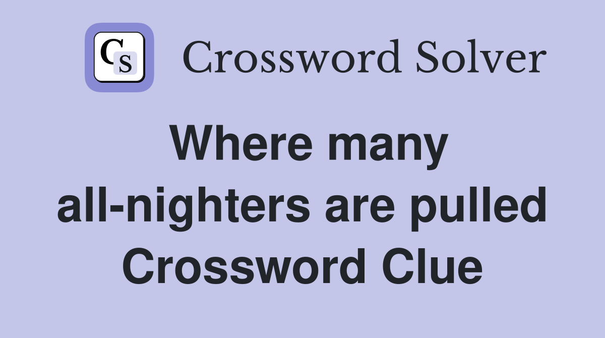 Where many all-nighters are pulled Crossword Clue