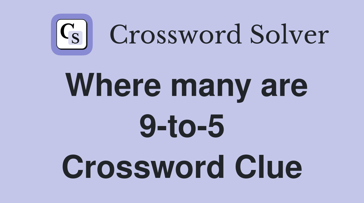 Where many are 9-to-5 Crossword Clue