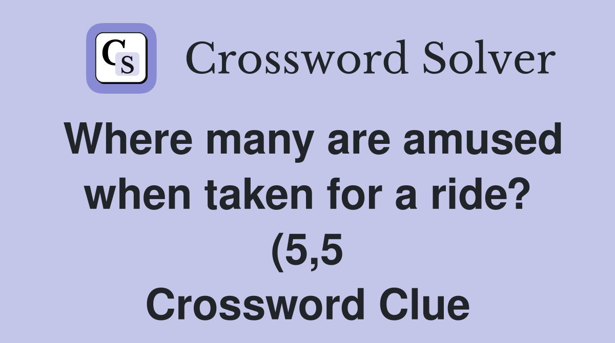 Where many are amused when taken for a ride? (5 5) Crossword Clue Where many are amused when taken for a ride? (5 5) Crossword Clue