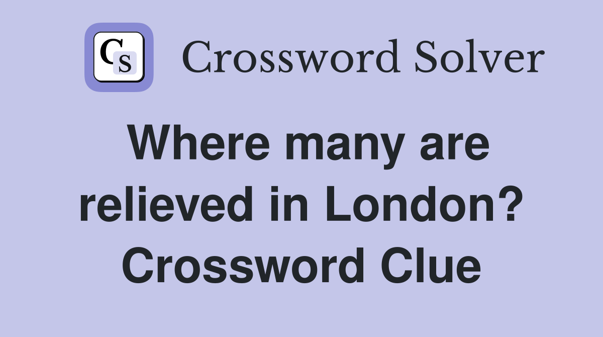 Where many are relieved in London? Crossword Clue