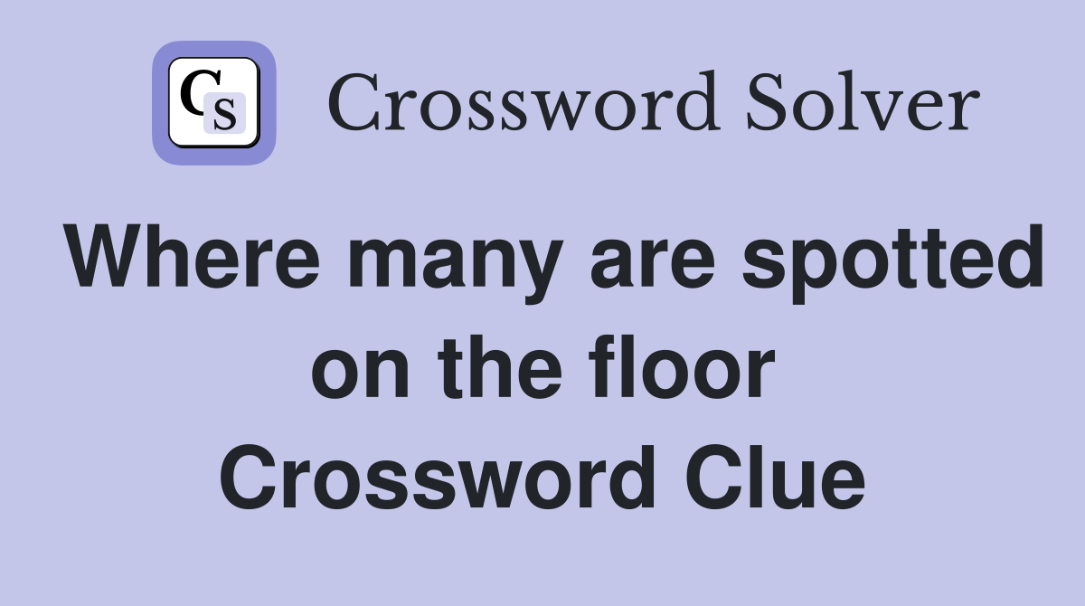 Where many are spotted on the floor Crossword Clue