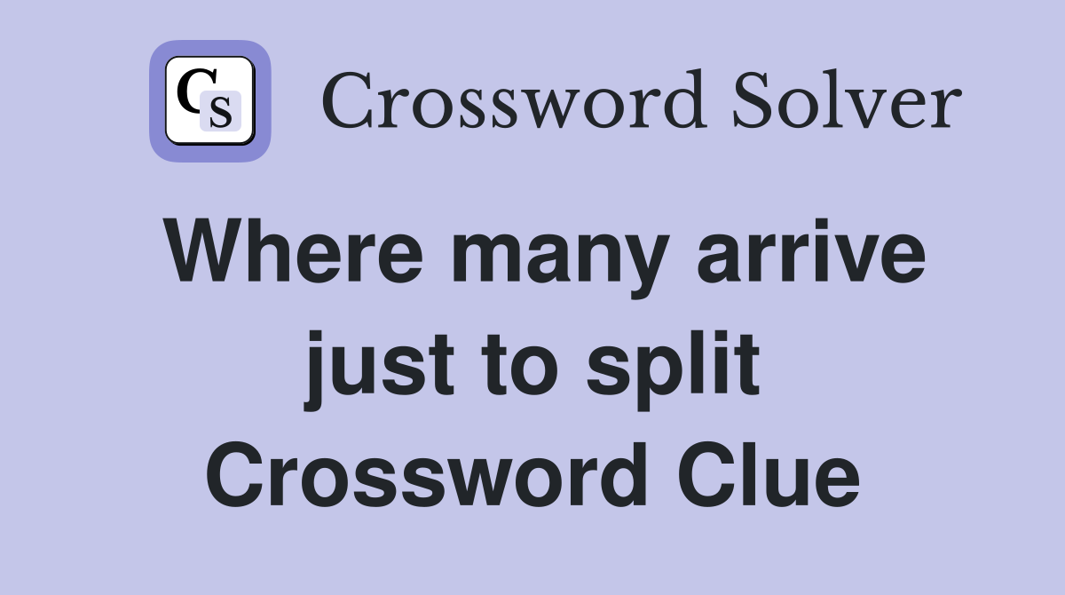 Where many arrive just to split Crossword Clue