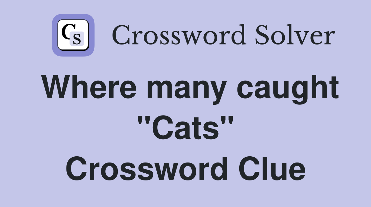 Where many caught "Cats" Crossword Clue