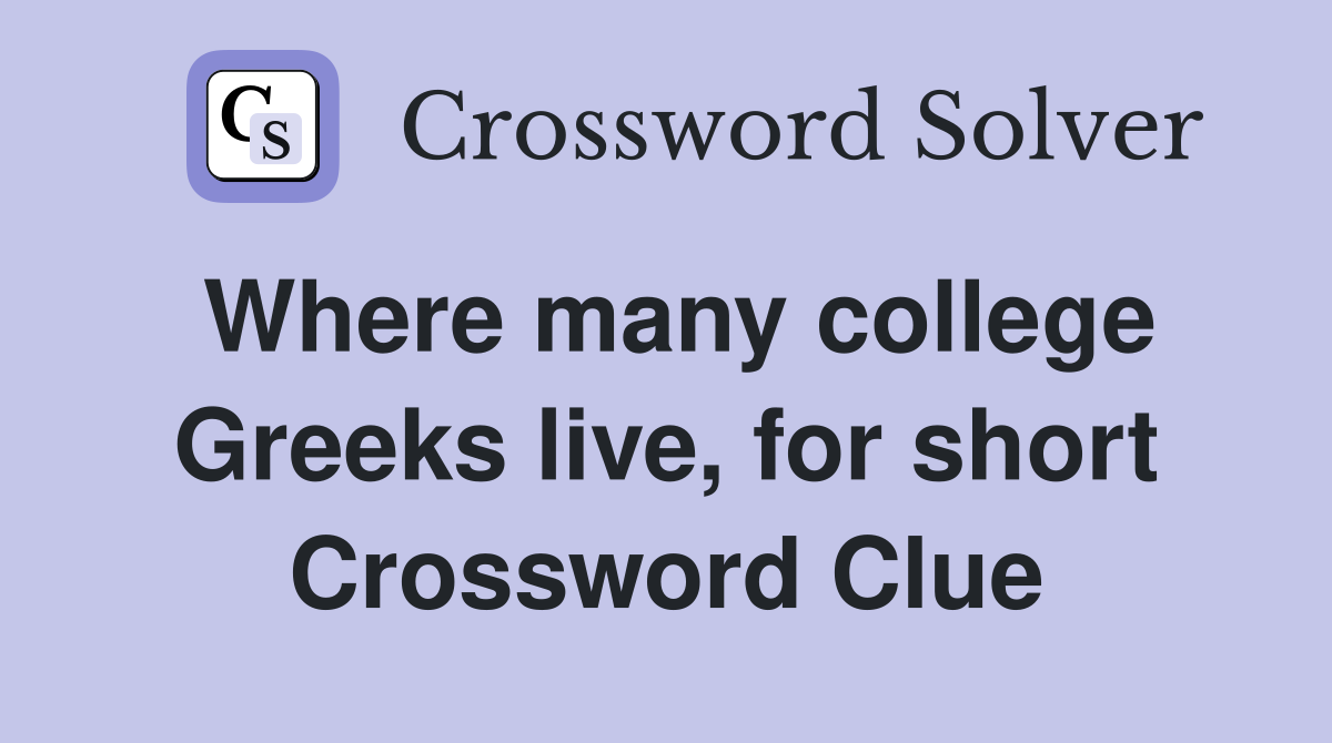 Where many college Greeks live, for short Crossword Clue