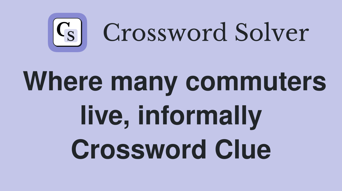 Where many commuters live, informally Crossword Clue