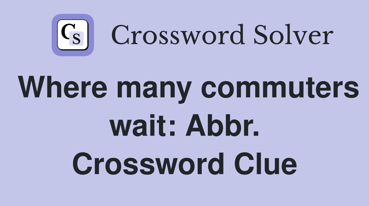 Where many commuters wait: Abbr. Crossword Clue