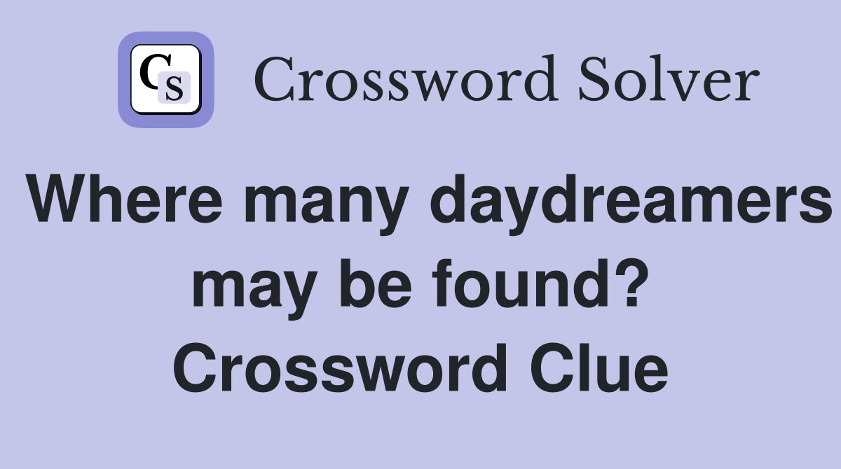 Where many daydreamers may be found? Crossword Clue