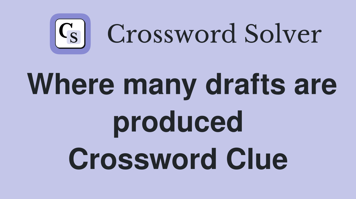 Where many drafts are produced Crossword Clue