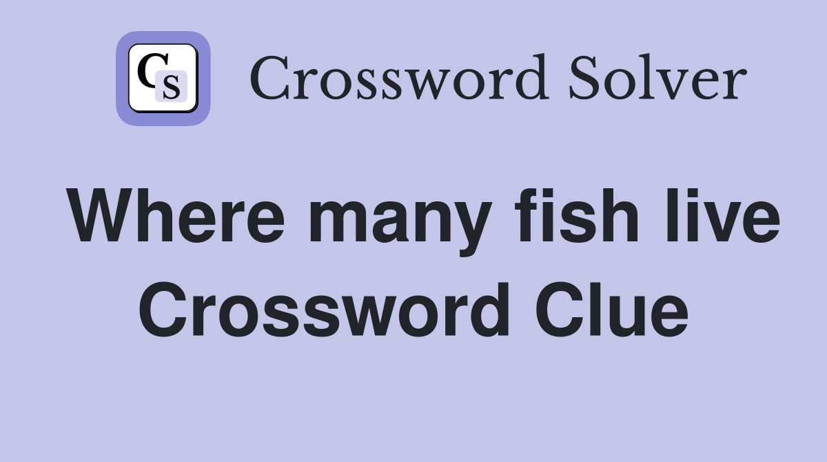 Where many fish live Crossword Clue