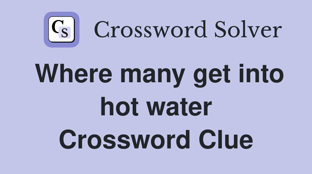Where many get into hot water Crossword Clue