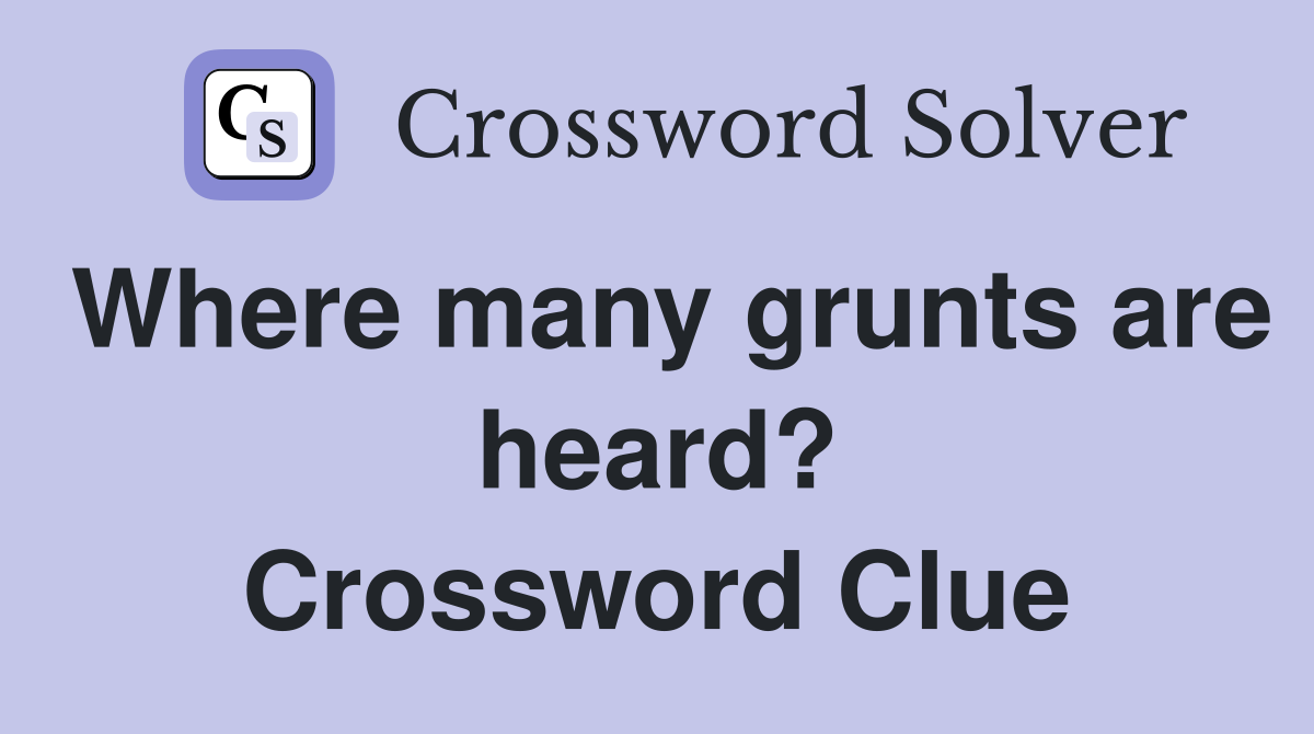 Where many grunts are heard? Crossword Clue