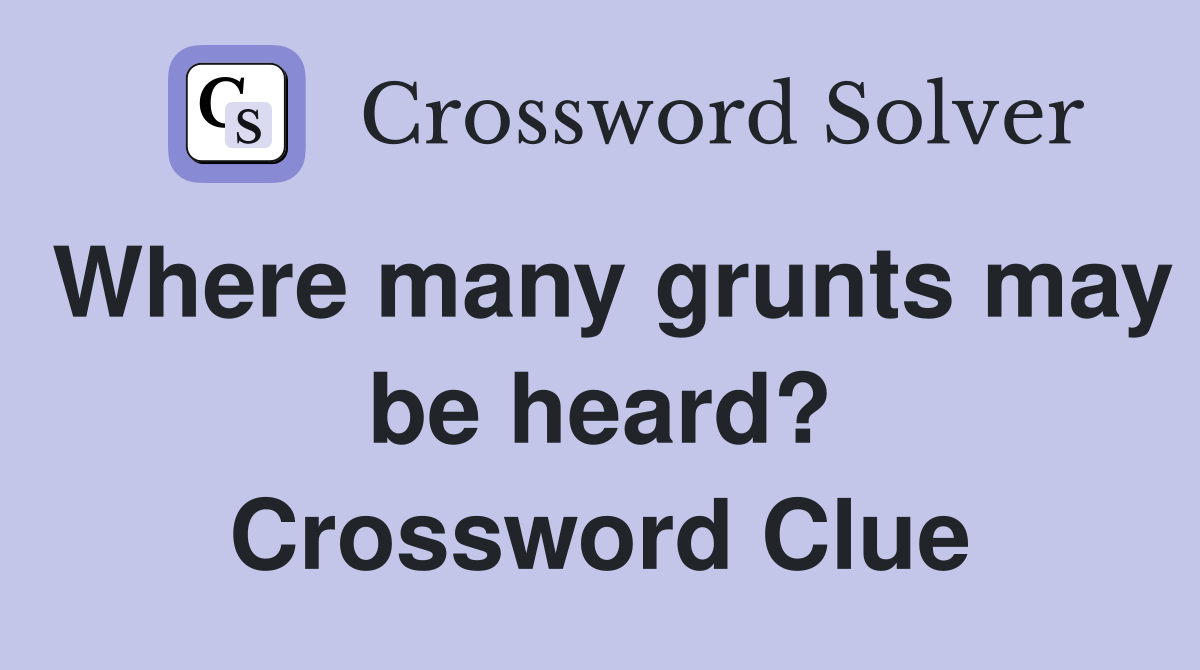 Where many grunts may be heard? Crossword Clue