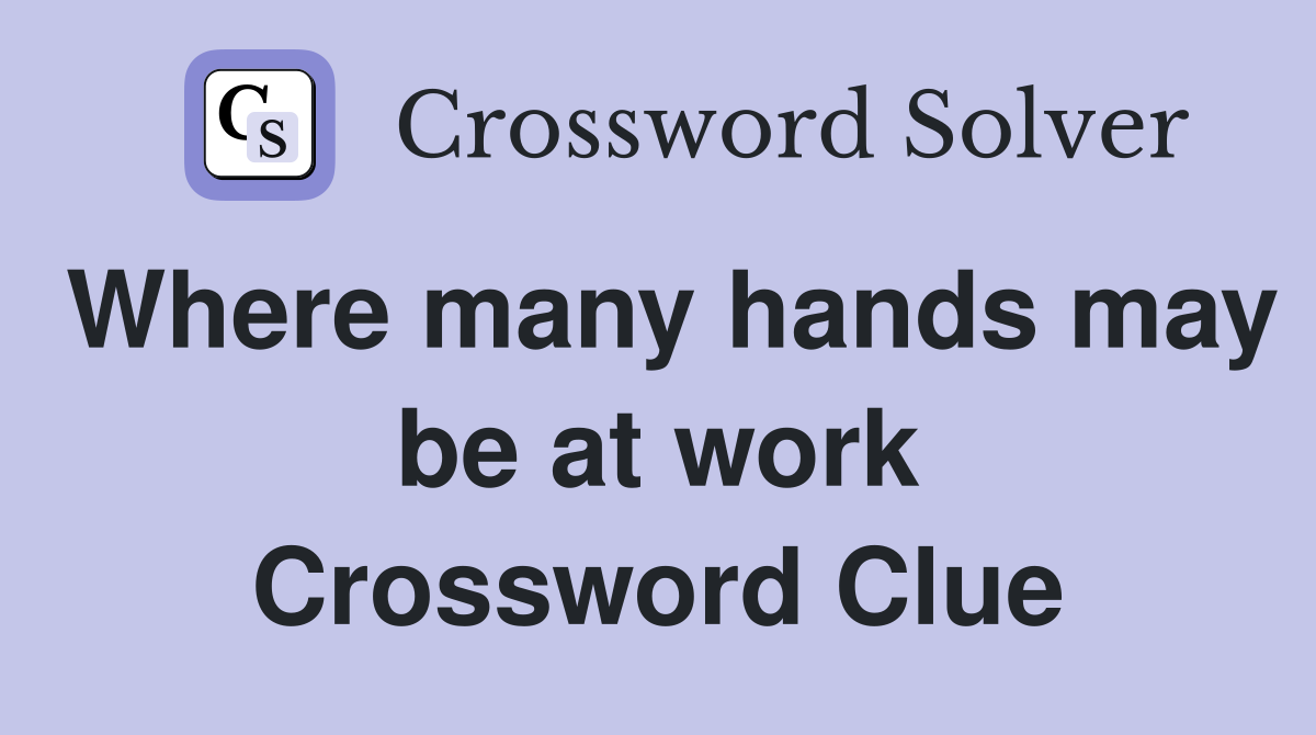 Where many hands may be at work Crossword Clue