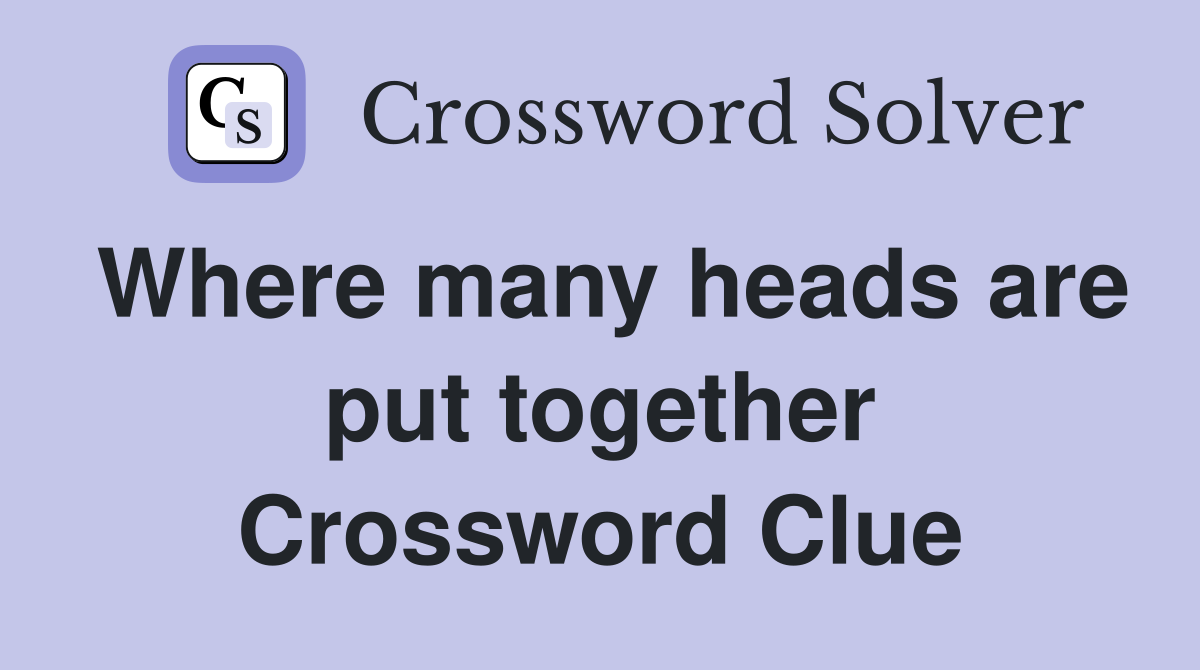 Where many heads are put together Crossword Clue