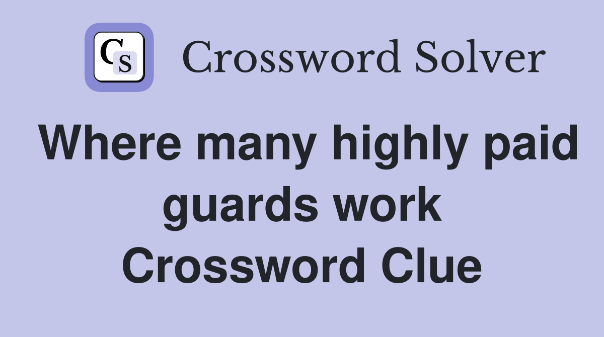 Where many highly paid guards work Crossword Clue