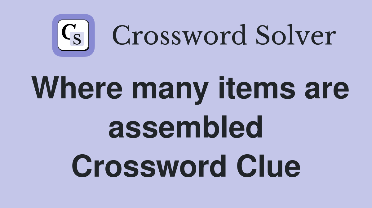 Where many items are assembled Crossword Clue