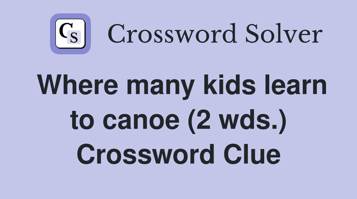 Where many kids learn to canoe (2 wds.) Crossword Clue