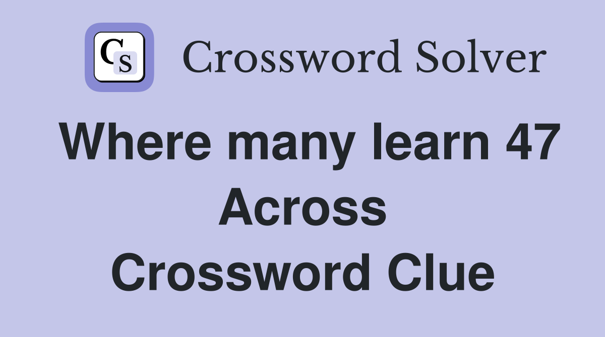 Where many learn 47 Across Crossword Clue