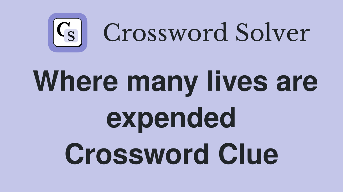 Where many lives are expended Crossword Clue