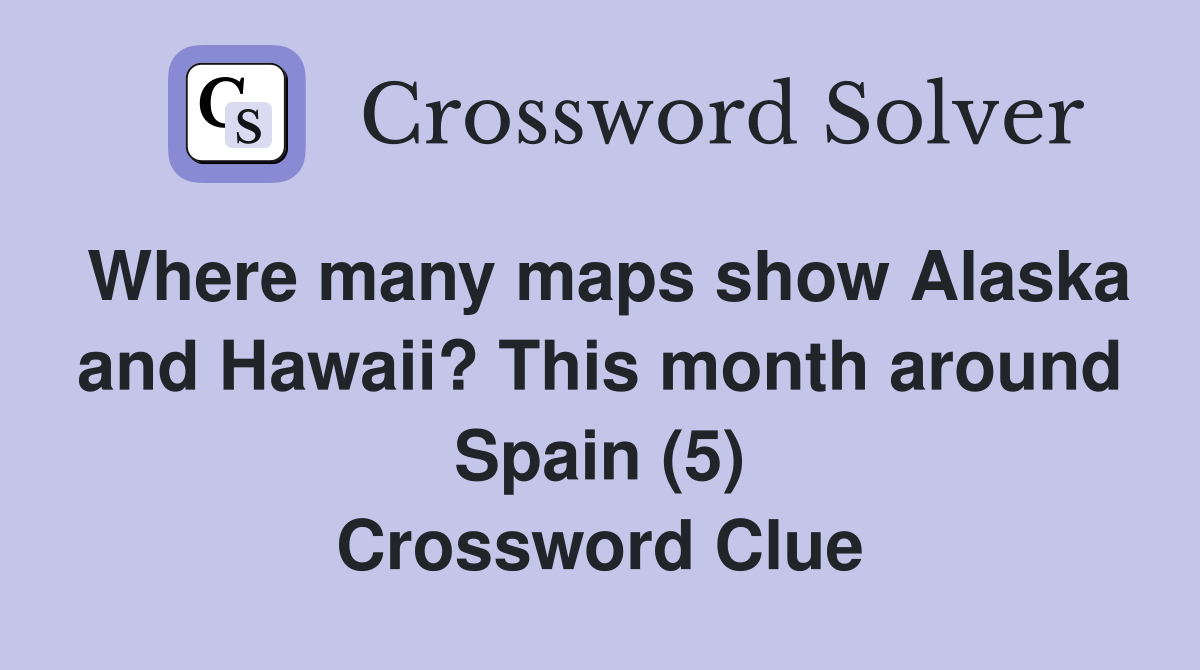 Where many maps show Alaska and Hawaii? This month around Spain (5) Crossword Clue