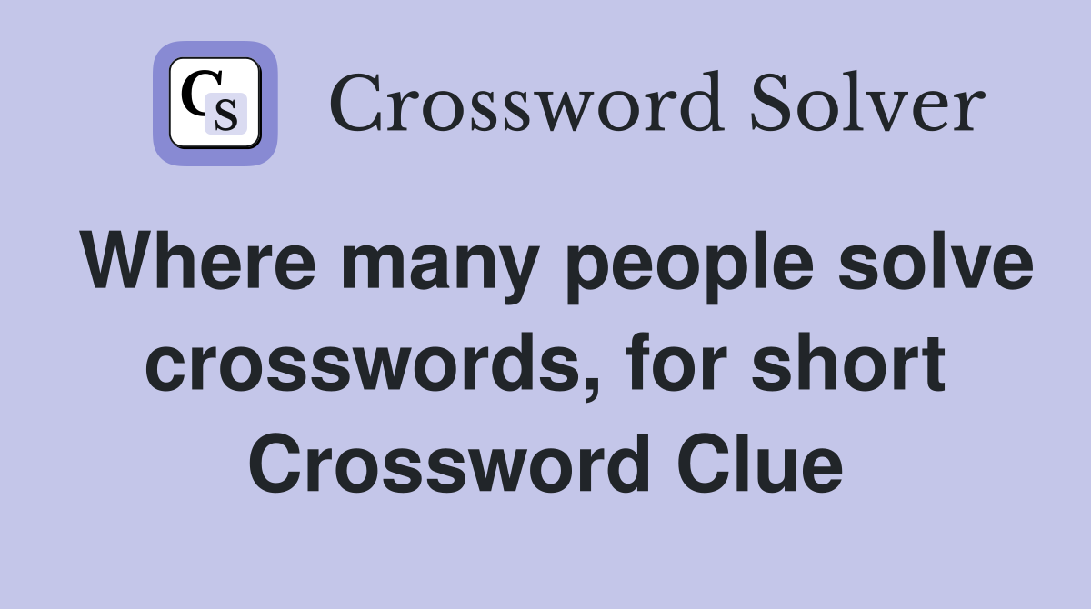 Where many people solve crosswords, for short Crossword Clue