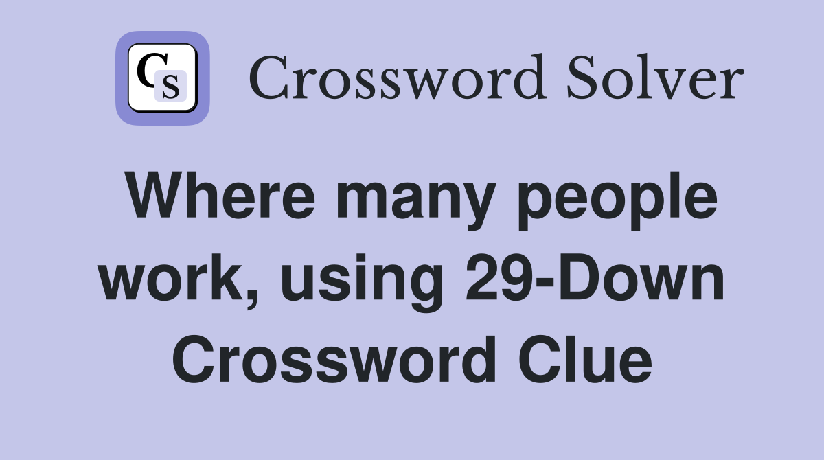 Where many people work, using 29-Down Crossword Clue