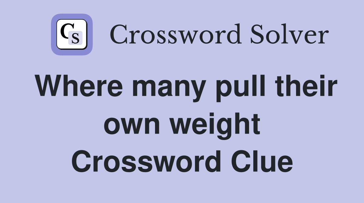 Where many pull their own weight Crossword Clue