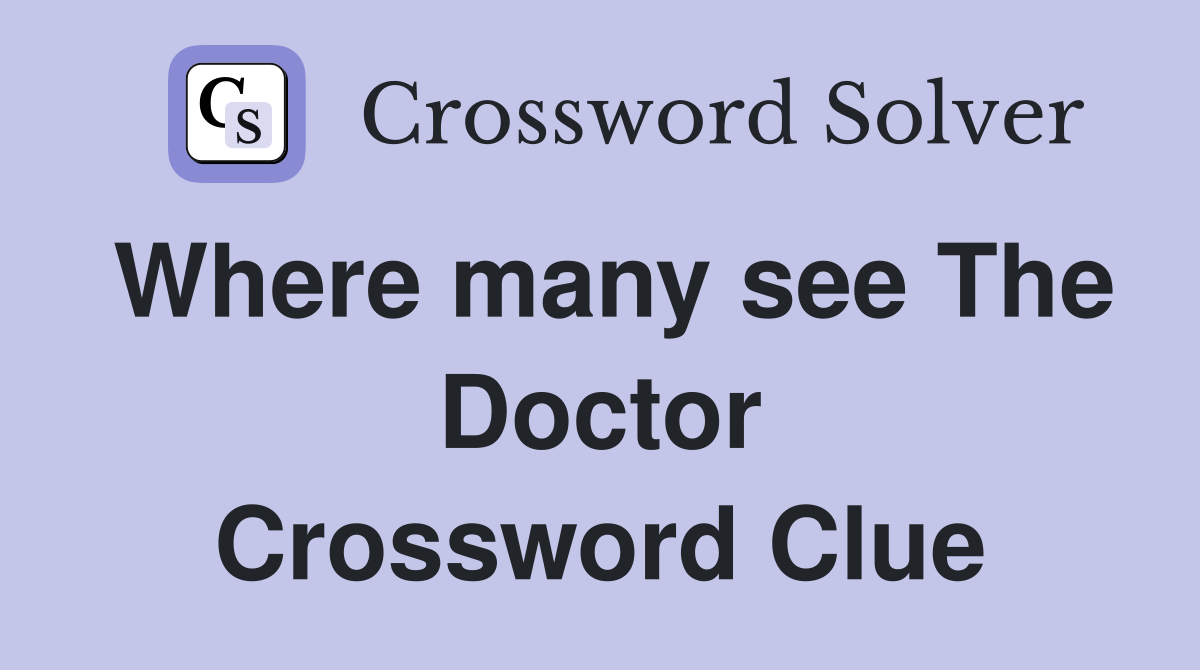 Where many see The Doctor Crossword Clue