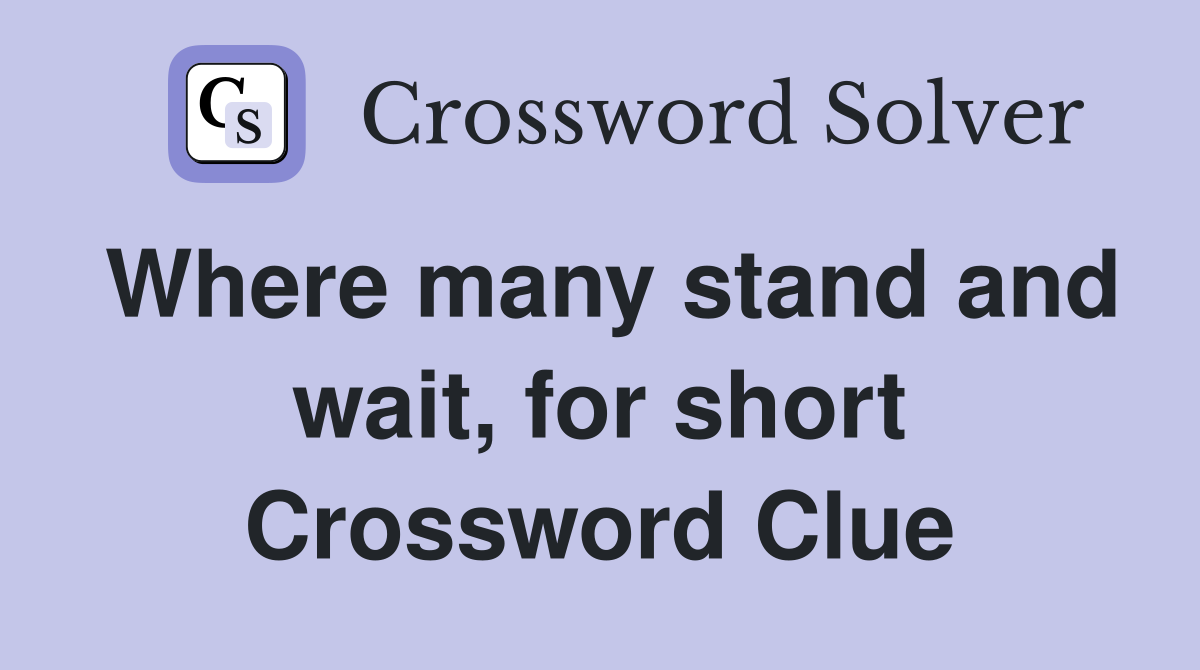 Where many stand and wait, for short Crossword Clue