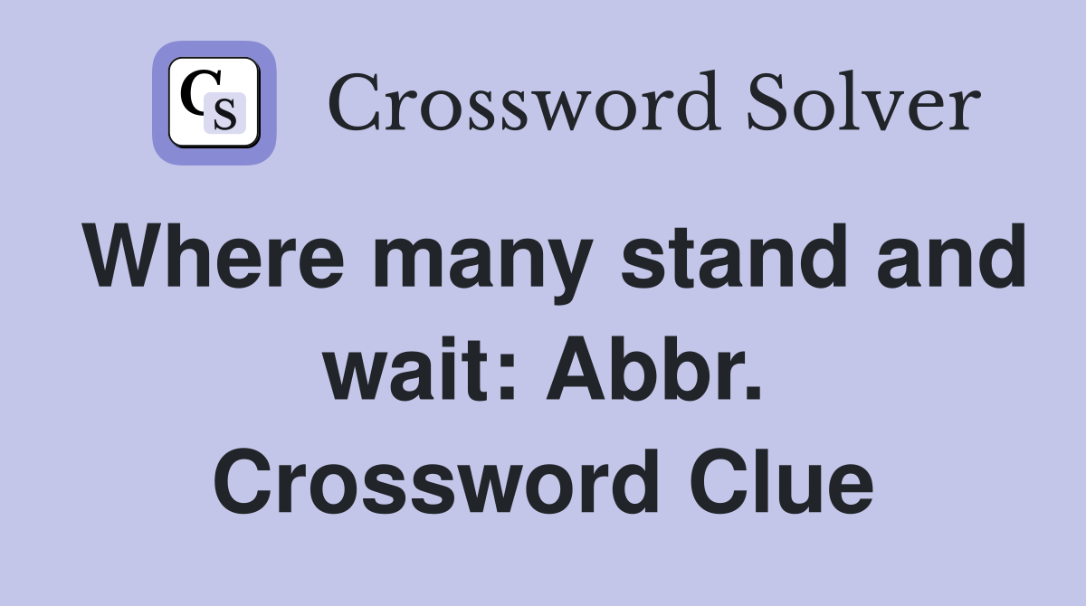 Where many stand and wait: Abbr. Crossword Clue