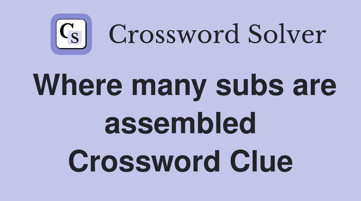 Where many subs are assembled Crossword Clue