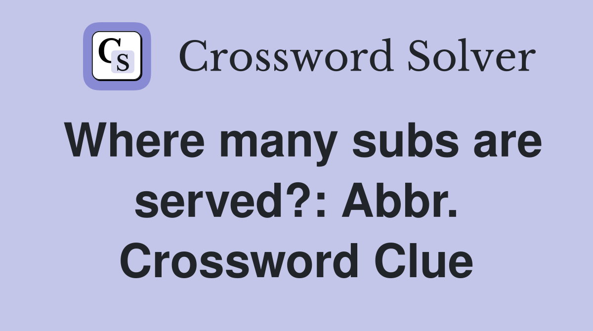 Where many subs are served?: Abbr. Crossword Clue