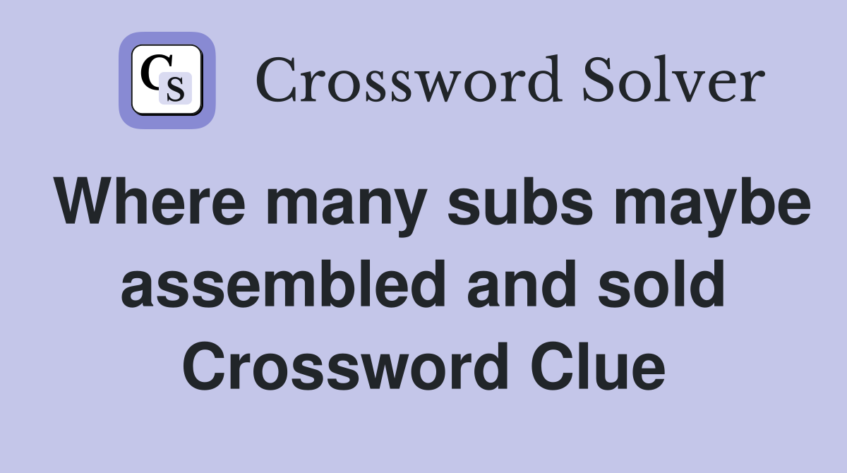 Where many subs maybe assembled and sold Crossword Clue
