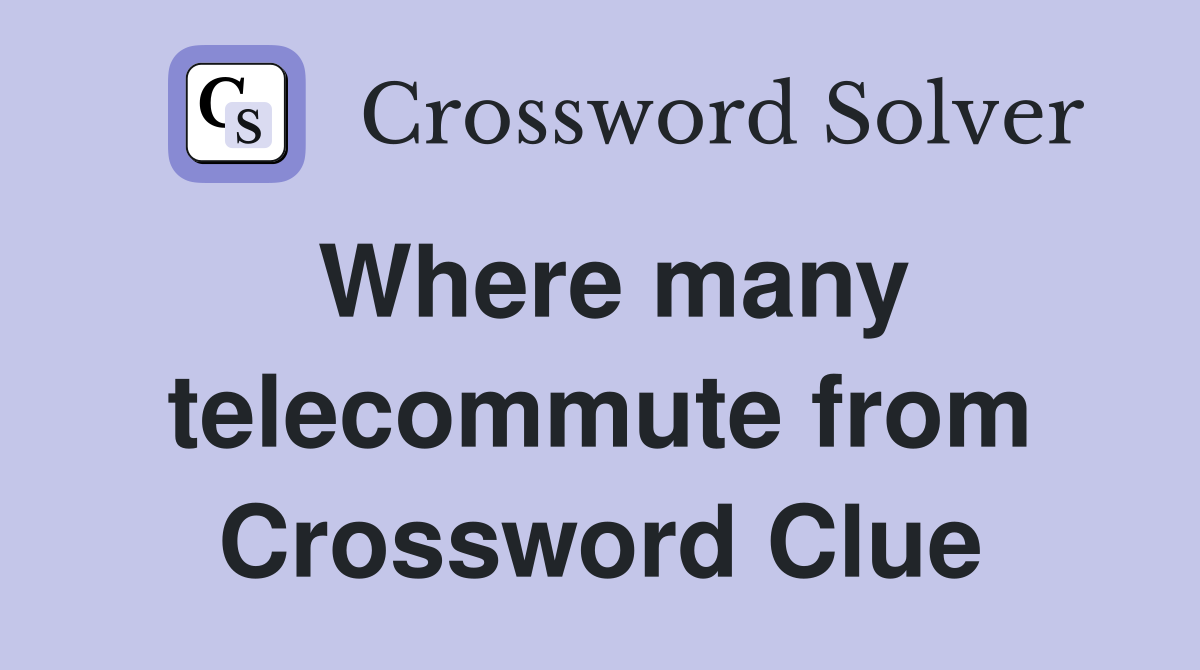 Where many telecommute from Crossword Clue