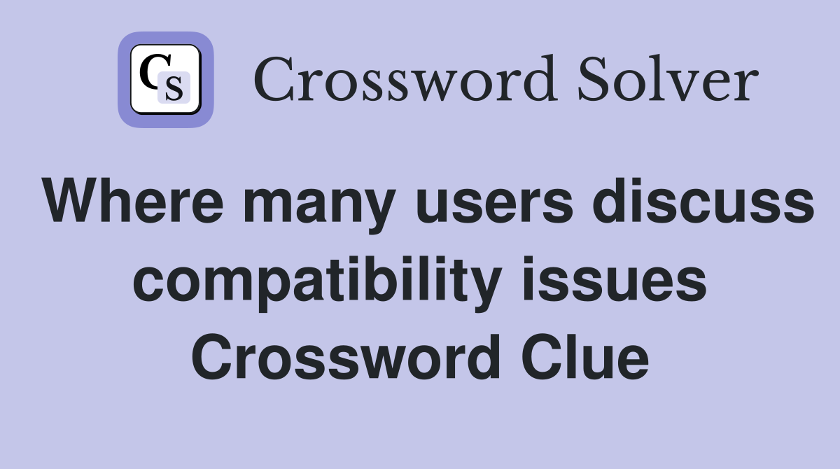Where many users discuss compatibility issues Crossword Clue