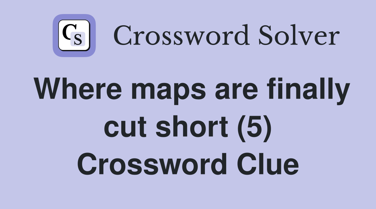 Where maps are finally cut short (5) Crossword Clue