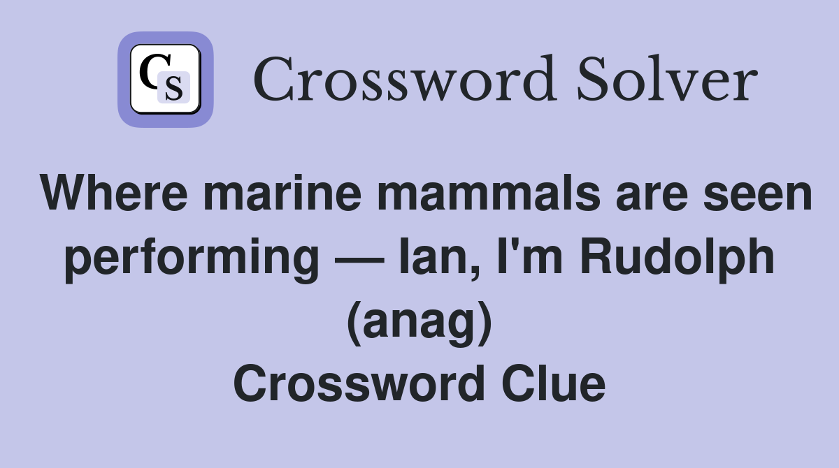 Where marine mammals are seen performing — Ian, I'm Rudolph (anag) Crossword Clue