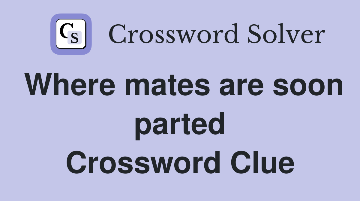 Where mates are soon parted Crossword Clue