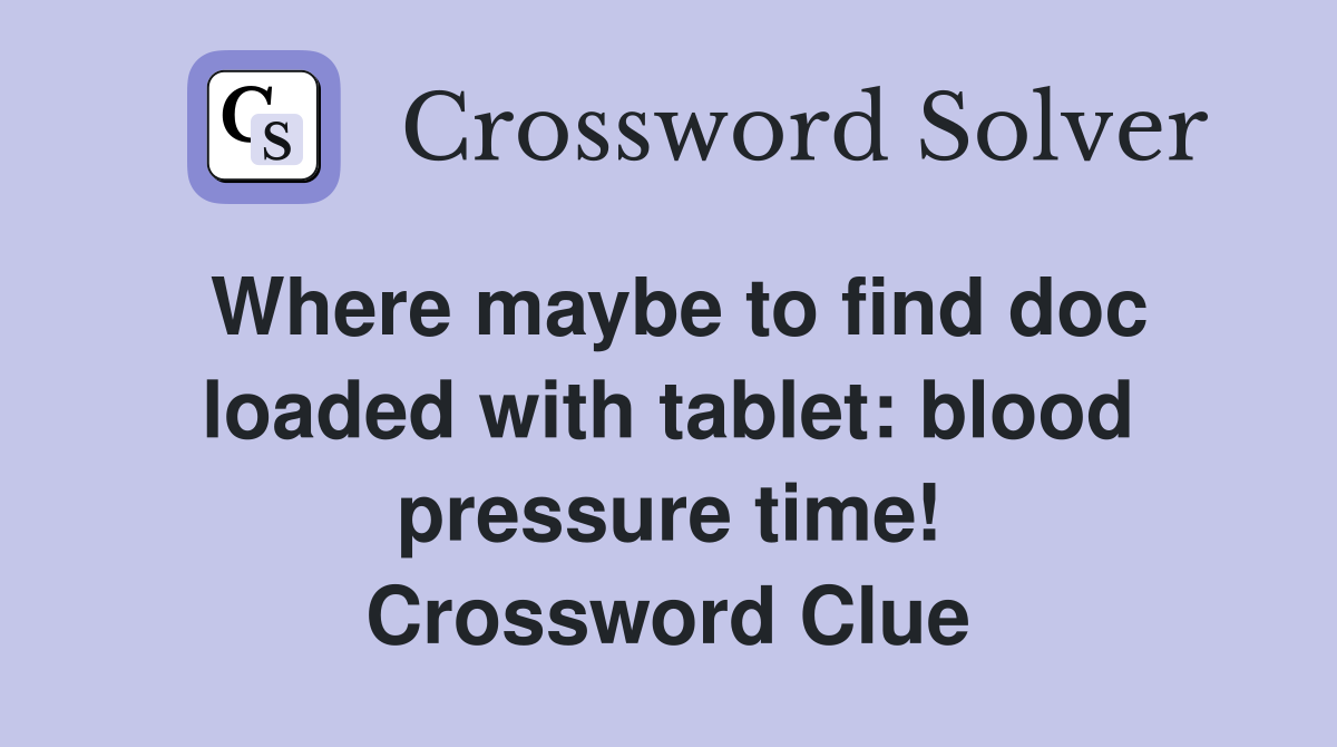 Where maybe to find doc loaded with tablet: blood pressure time! Crossword Clue