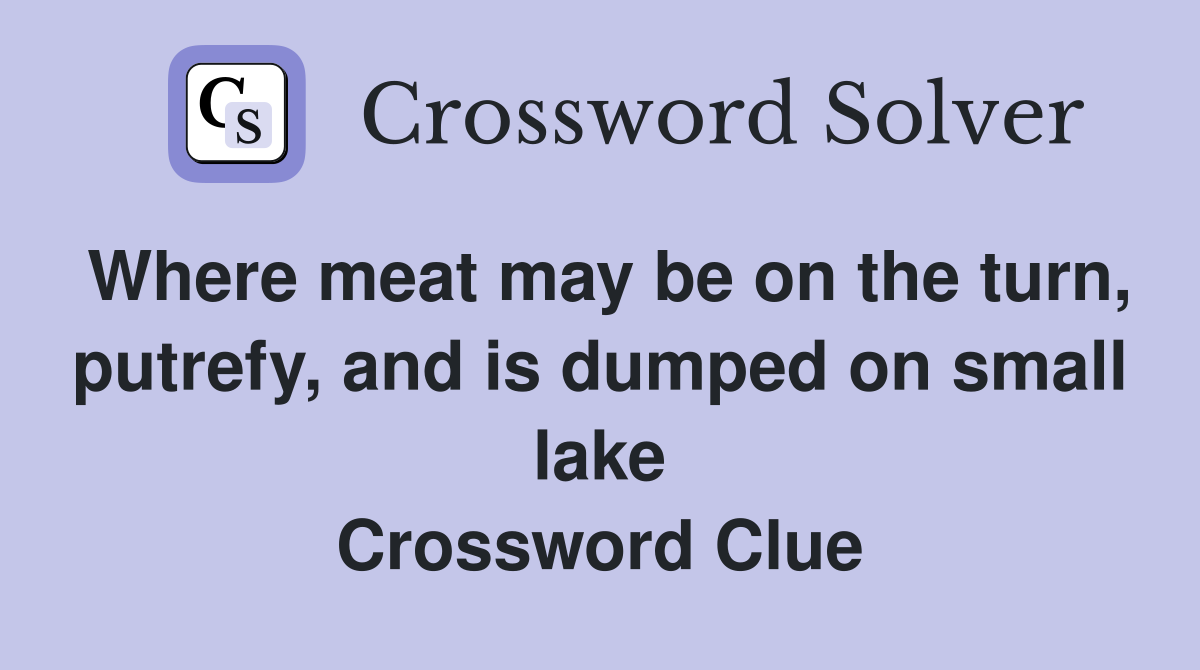 Where meat may be on the turn, putrefy, and is dumped on small lake Crossword Clue