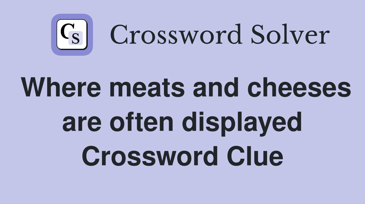 Where meats and cheeses are often displayed Crossword Clue
