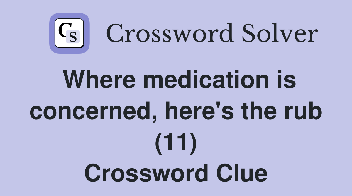 Where medication is concerned, here's the rub (11) Crossword Clue