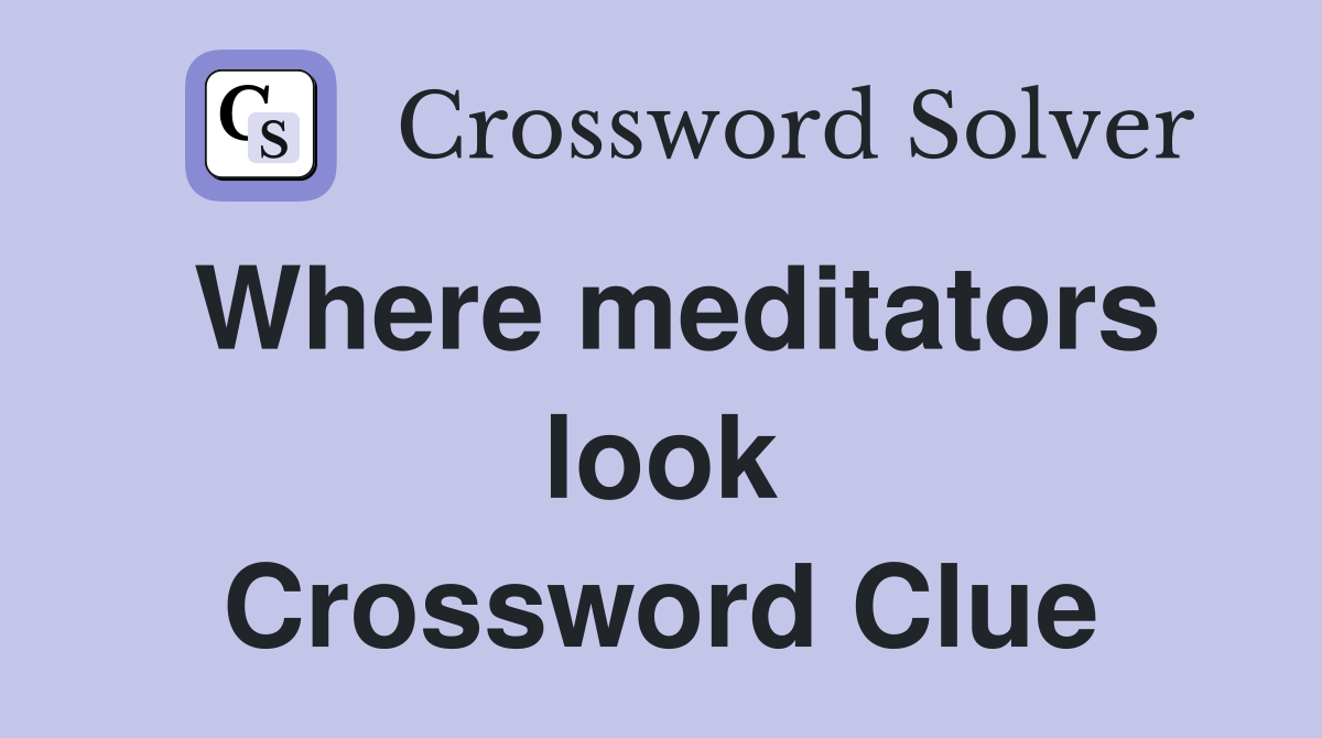 Where meditators look Crossword Clue