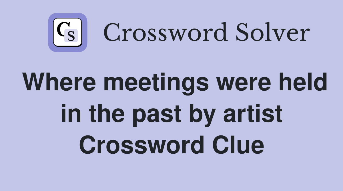 Where meetings were held in the past by artist Crossword Clue