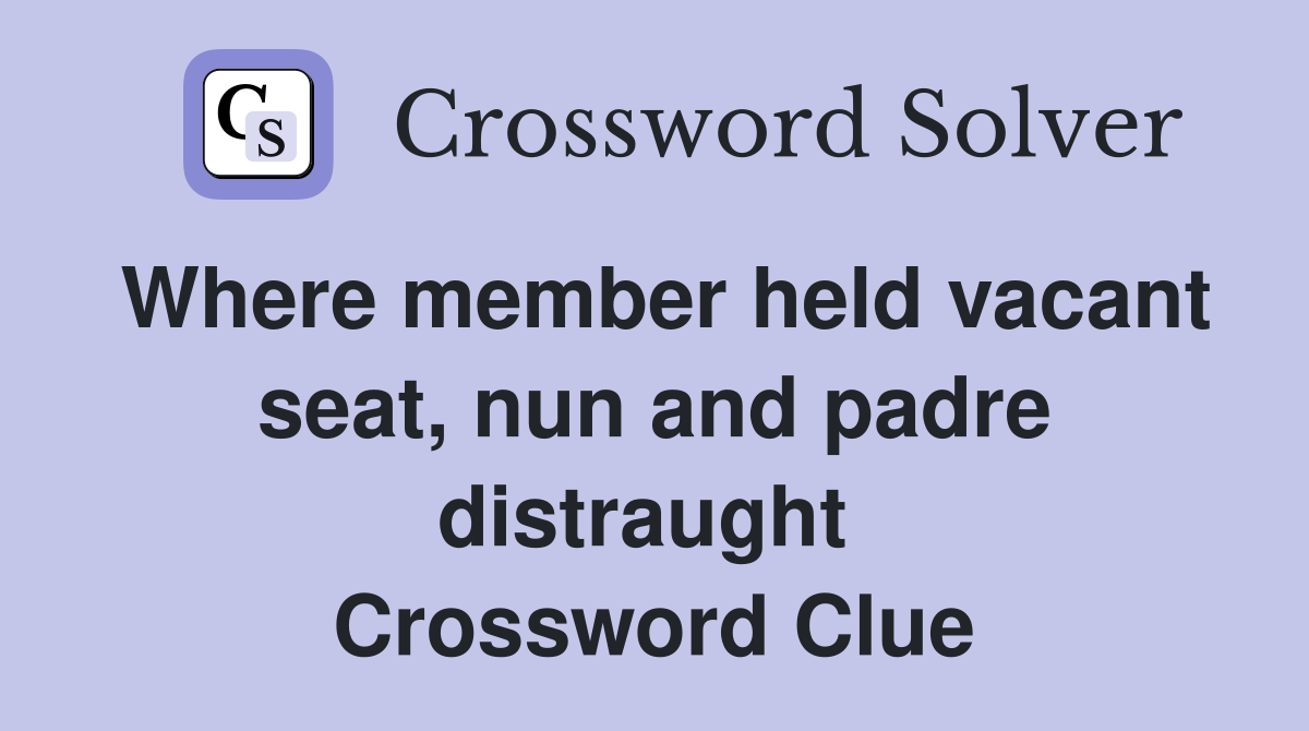Where member held vacant seat, nun and padre distraught  Crossword Clue