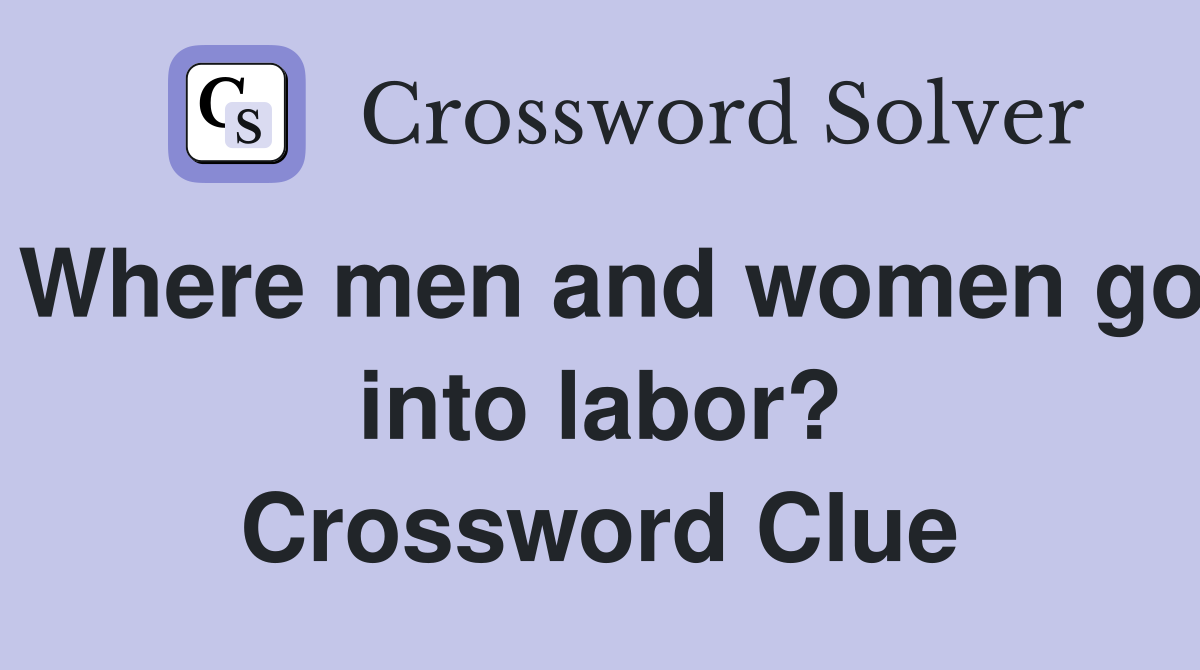 Where men and women go into labor? Crossword Clue