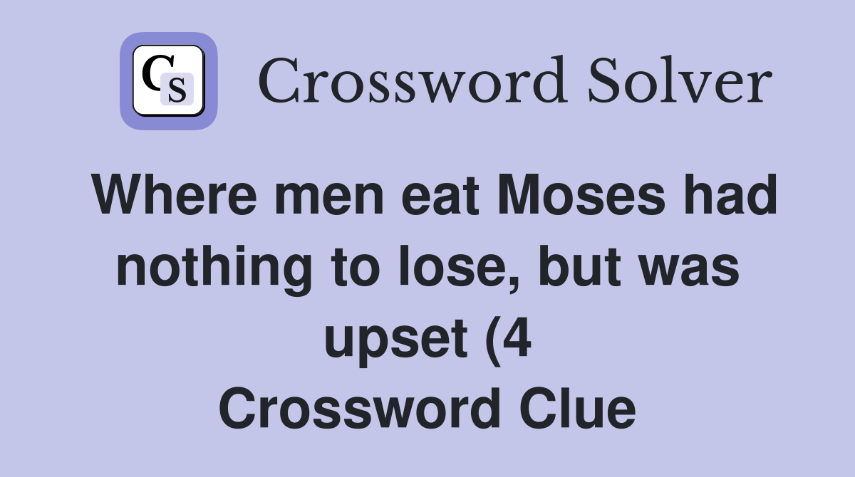 Where men eat Moses had nothing to lose but was upset (4) Crossword Where men eat Moses had nothing to lose but was upset (4) Crossword