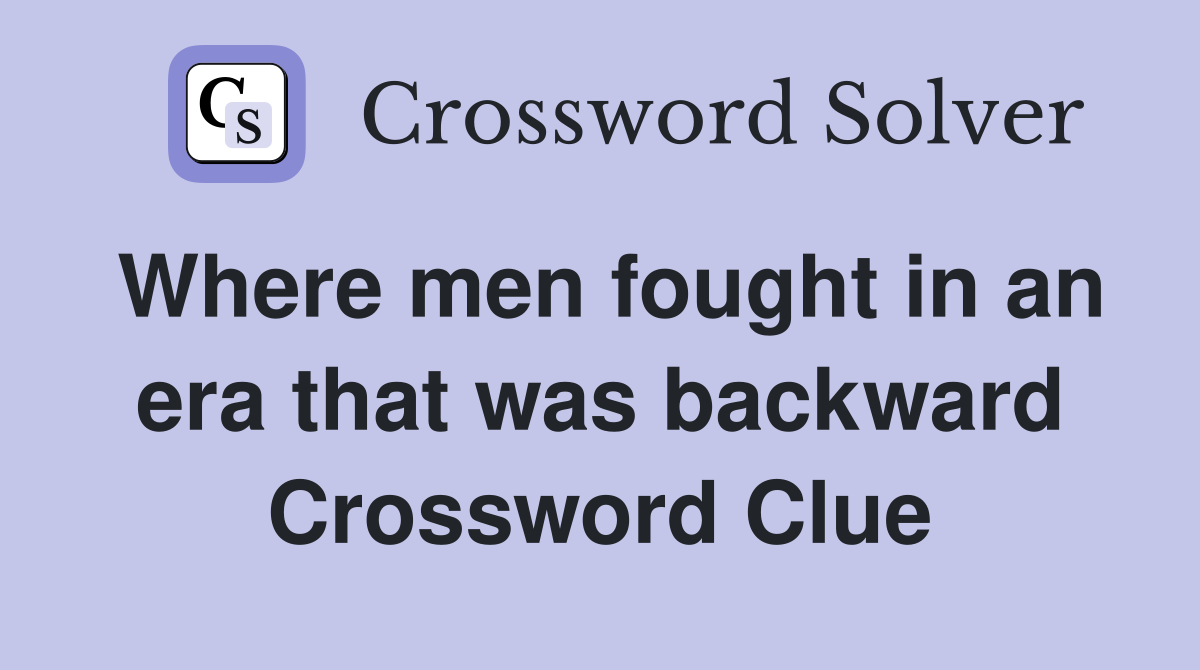 Where men fought in an era that was backward Crossword Clue