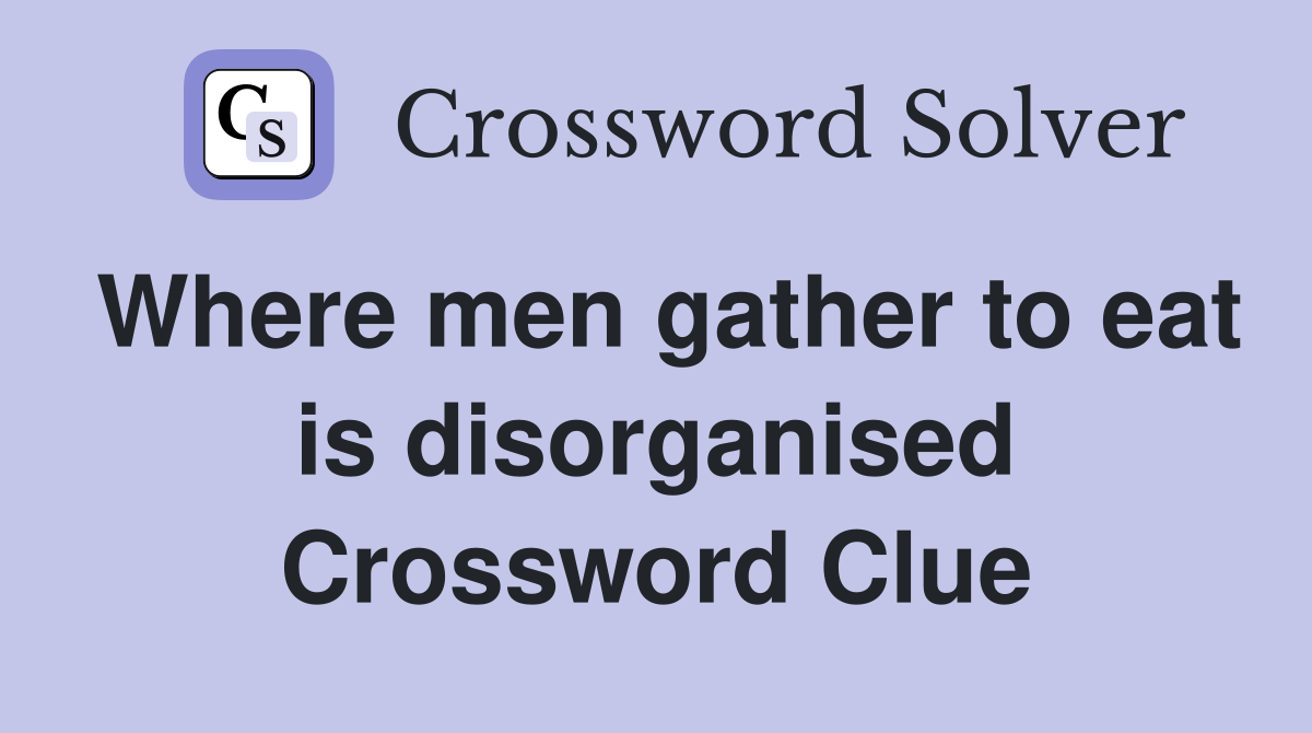 Where men gather to eat is disorganised Crossword Clue